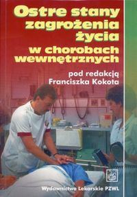 Ostre stany zagrożenia życia w chorobach wewnętrznych - - praca zbiorowa, Franciszek Kokot