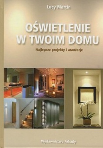 Oświetlenie w Twoim domu. Najlepsze projekty i aranżacje - Lucy Martin
