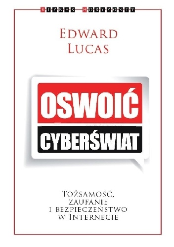 Oswoić cyberświat. Tożsamość, zaufanie i bezpieczeństwo w internecie - Edward Lucas