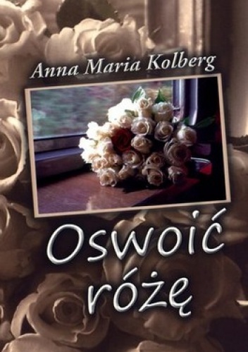 Oswoić różę - Anna Maria Kolberg