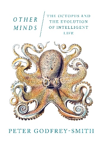 Other Minds: The Octopus and the Evolution of Intelligent Life - Peter Godfrey-Smith