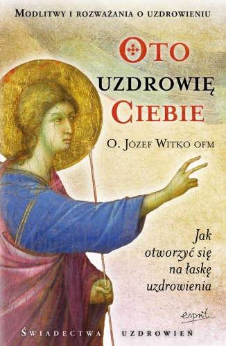 Oto uzdrowię ciebie - Józef Witko OFM