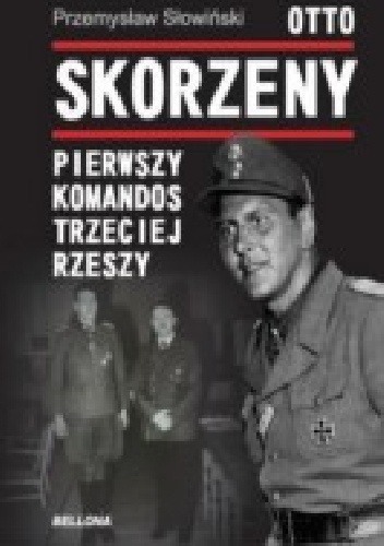 Otto Skorzeny. Pierwszy komandos Trzeciej Rzeszy - Przemysław Słowiński