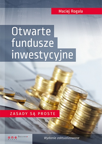 Otwarte fundusze inwestycyjne. Zasady są proste. Wydanie zaktualizowane - Maciej Rogala