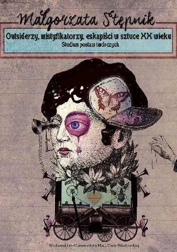 Outsiderzy, mistyfikatorzy, eskapiści w sztuce XX wieku. Studium postaw twórczych - Małgorzata Stępnik