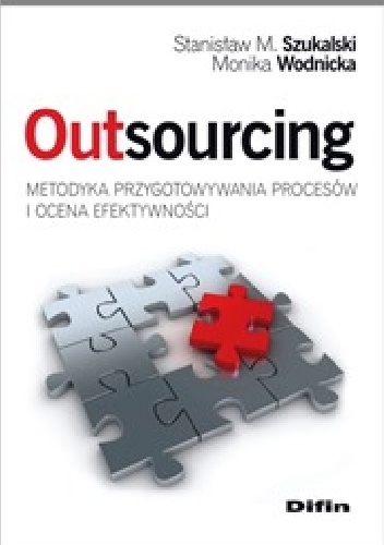 Outsourcing. Metodyka przygotowywania procesów i ocena efektywności - Stanisław M. Szukalski, Monika Wodnicka