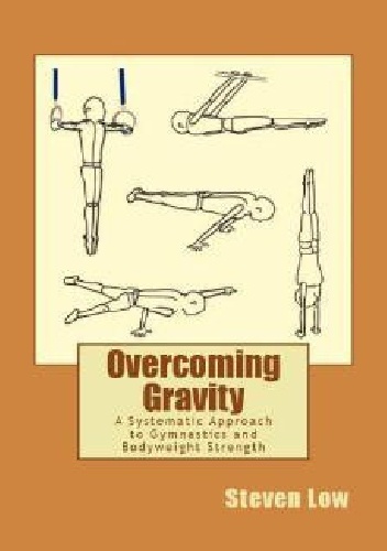 Overcoming Gravity. A Systematic Approach to Gymnastics and Bodyweight Strength - Steven Low