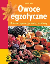 Owoce egzotyczne. Domowa uprawa, przepisy, przetwory - Gabriele Lehari