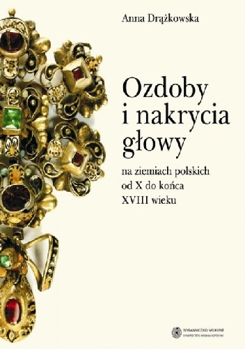 Ozdoby i nakrycia głowy na ziemiach polskich od X do końca XVIII wieku - Anna Drążkowska