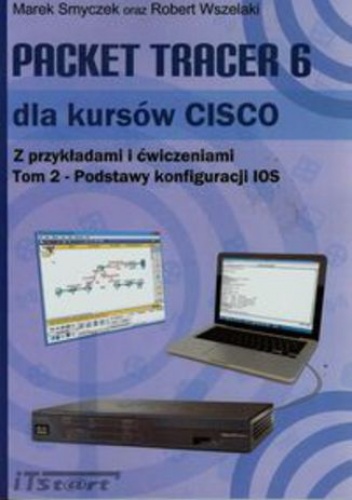 Packet Tracer 6 dla kursów CISCO z przykładami i ćwiczeniami. Tom 2 - Marek Smyczek, Robert Wszelaki