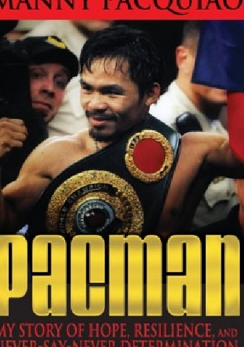 Pacman - My Story Of Hope, Resilience and Never-Say-Never Determination - Manny Pacquiao