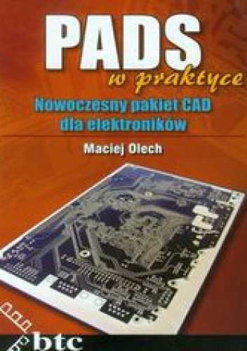 PADS w praktyce. Nowoczesny pakiet CAD dla elektroników - Olech Maciej