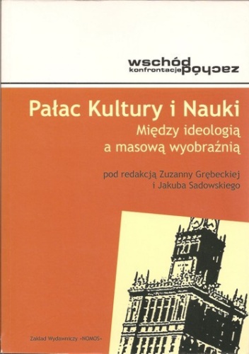 Pałac Kultury i Nauki. Między ideologią a masową wyobraźnią - Jakub Sadowski, Zuzanna Grębecka