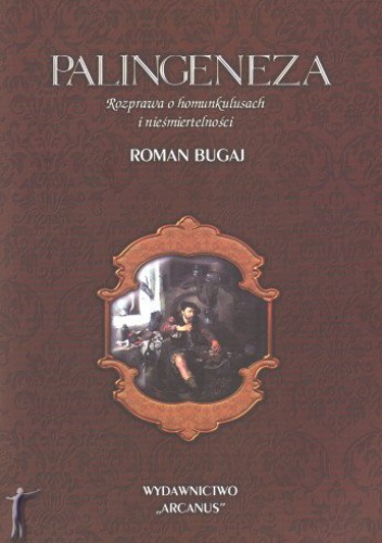 Palingeneza. Rozprawa o homunkulusach i nieśmiertelności - Roman Bugaj