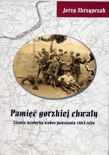 Pamięć gorzkiej chwały. Ziemia mielecka wobec powstania 1863 roku - Jerzy Skrzypczak