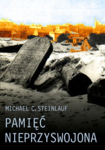 Pamięć nieprzyswojona. Polska pamięć Zagłady - Michael C. Steinlauf