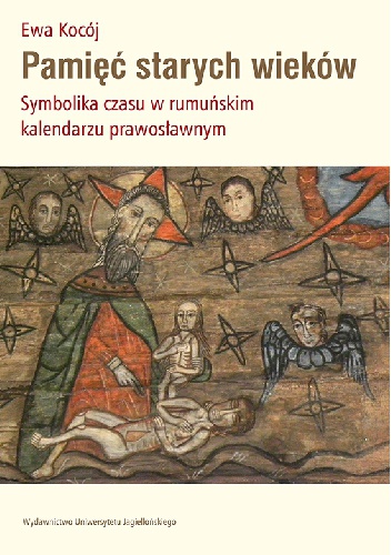 Pamięć starych wieków. Symbolika czasu w rumuńskim kalendarzu prawosławnym - Ewa Kocój