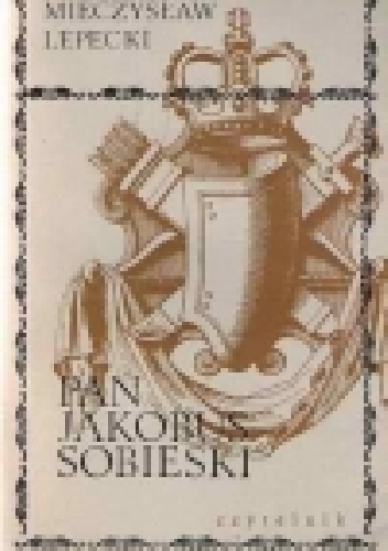 Pan Jakobus Sobieski - Mieczysław Lepecki