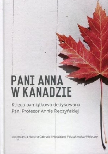 Pani Anna w Kanadzie. Księga pamiątkowa dedykowana Pani Profesor Annie Reczyńskiej