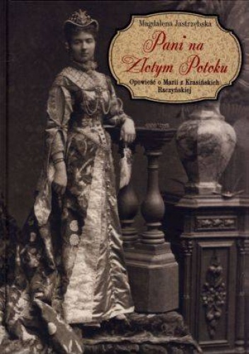Pani na Złotym Potoku. Opowieść o Marii z Krasińskich Raczyńskiej. - Magdalena Jastrzębska