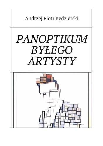 Panoptikum Byłego Artysty - Andrzej Piotr Kędzierski