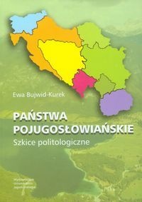 Państwa Pojugosłowiańskie. Szkice Politologiczne - Ewa Bujwid-Kurek