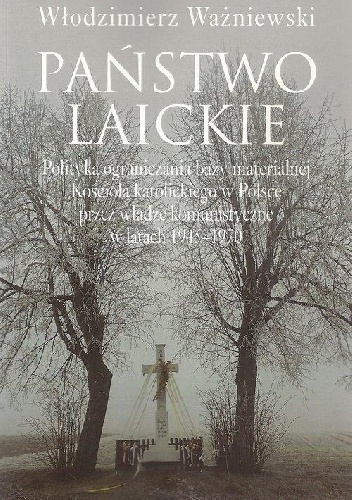 Państwo laickie. Polityka ograniczania bazy materialnej Kościoła katolickiego w Polsce przez władze komunistyczne w latach 1945-1970 . - Włodzimierz Ważniewski