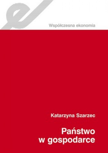 Państwo w gospodarce. Studium teoretyczne - od Adama Smitha do współczesności - Katarzyna Szarzec