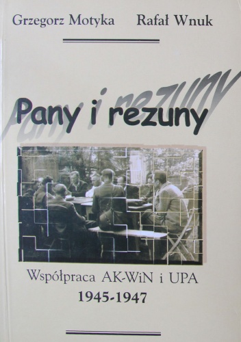 Pany i rezuny. Współpraca AK-WiN i UPA 1945-1947 - Grzegorz Motyka, Rafał Wnuk