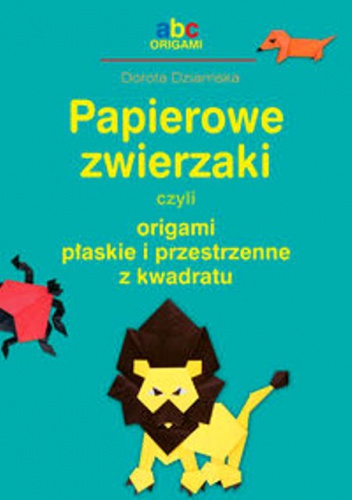 Papierowe zwierzaki, czyli origami płaskie i przestrzenne z kwadratu - Dorota Dziamska