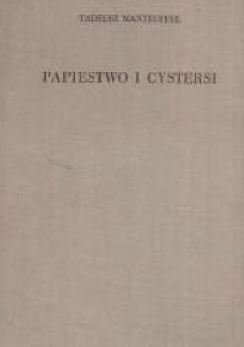 Papiestwo i cystersi : ze szczególnym uwzględnieniem ich roli w Polsce na przełomie XII i XIII w. - Tadeusz Manteuffel