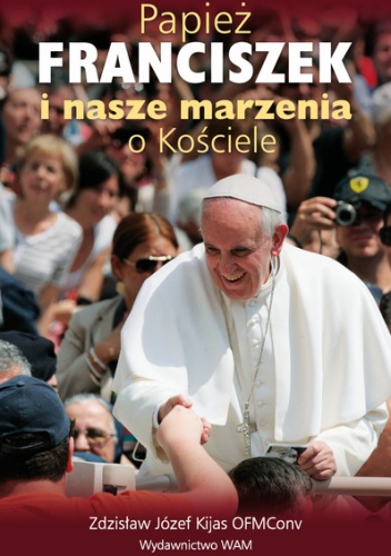 Papież Franciszek i nasze marzenia o Kościele - Zdzisław Józef Kijas