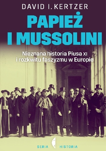 Papież i Mussolini. Nieznana historia Piusa XI i rozkwitu faszyzmu w Europie - David I. Kertzer
