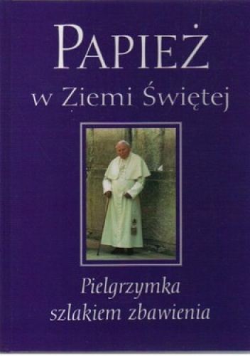 Papież w Ziemi Świętej. Pielgrzymka szlakiem zbawienia