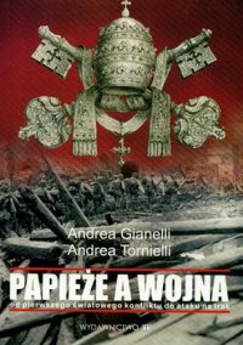 Papieże a wojna. Od pierwszego światowego konfliktu do ataku na Irak - Andrea Gianelli, Andrea Tornielli