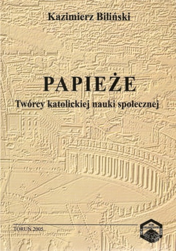 Papieże. Twórcy katolickiej nauki społecznej - Kazimierz Biliński