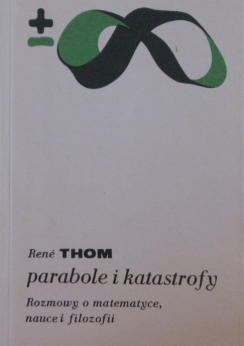 Parabole i katastrofy. Rozmowy o matematyce, nauce i filozofii z Giulio Giorello i Simoną Morini - René Thom