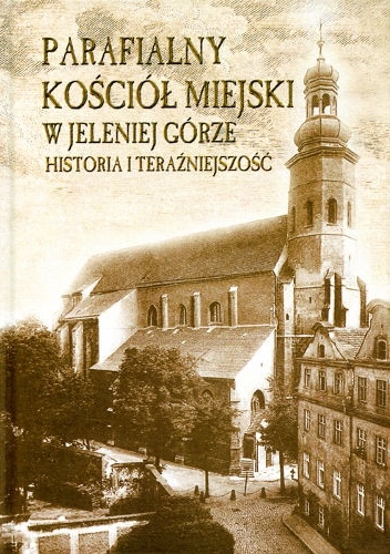 Parafialny kościół miejski w Jeleniej Górze. Historia i teraźniejszość. - Wacław Szetelnicki, ks. Mariusz Majewski