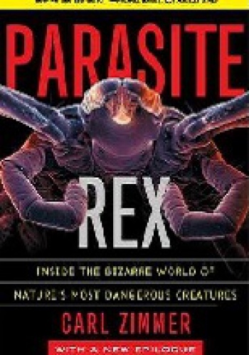 Parasite Rex. Inside the Bizarre World of Nature's Most Dangerous Creatures - Carl Zimmer