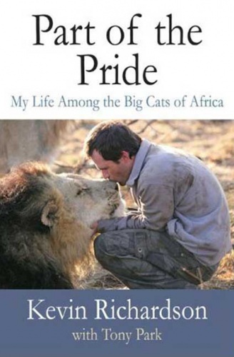 Part of the Pride. My Life Among the Big Cats of Africa - Kevin Richardson, Tony Park