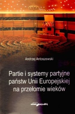 Partie i systemy partyjne państw Unii Europejskiej na przełomie wieków - Andrzej Antoszewski