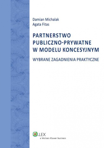 Partnerstwo publiczno-prywatne w modelu koncesyjnym. Wybrane zagadnienia praktyczne - Damian Michalak, Agata Fitas