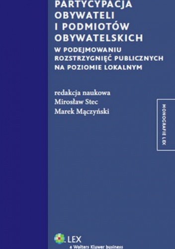 Partycypacja obywateli i podmiotów obywatelskich w podejmowaniu rozstrzygnięć publicznych na poziomie lokalnym - Mirosław Stec, Marek Mączyński