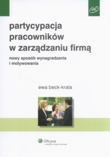Partycypacja pracowników w zarządzaniu firmą. Nowy sposób wynagradzania i motywowania - Ewa Beck-Krala