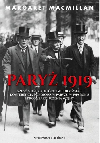 Paryż 1919. Sześć miesięcy, które zmieniły świat konferencja pokojowa w Paryżu w 1919 roku i próba zakończenia wojny - Margaret MacMillan