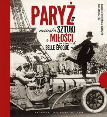 Paryż. Miasto sztuki i miłości w czasach belle époque - Małgorzata Gutowska-Adamczyk, Marta Orzeszyna