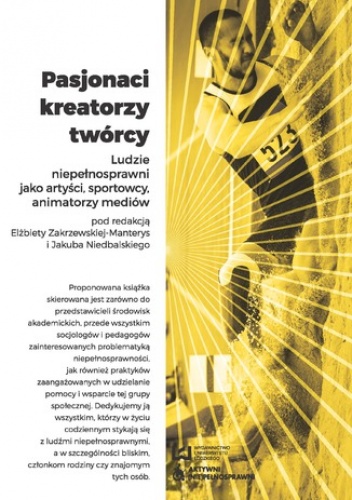 Pasjonaci, kreatorzy, twórcy. Ludzie niepełnosprawni jako artyści, sportowcy, animatorzy mediów - Elżbieta Zakrzewska-Manterys, Jakub Niedbalski