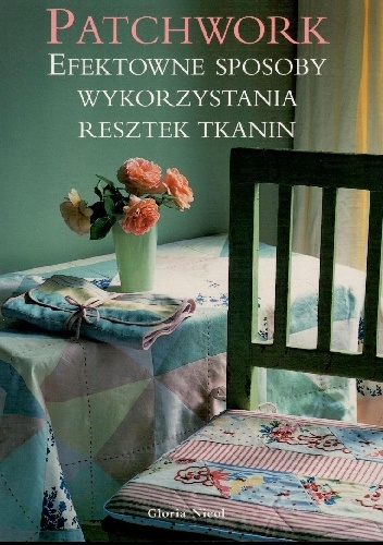 Patchwork. Efektowne sposoby wykorzystania resztek tkanin - Gloria Nicol