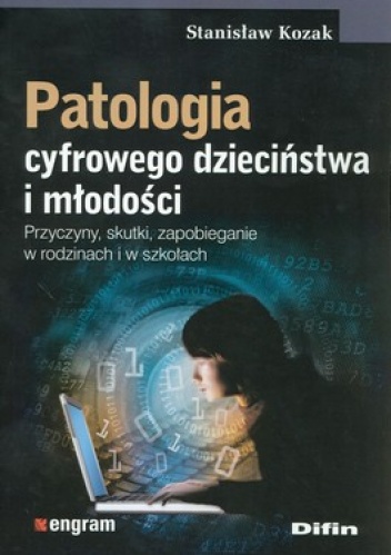 Patologia cyfrowego dzieciństwa i młodości. Przyczyny, skutki, zapobieganie w rodzinach i w szkołach - Stanisław Kozak