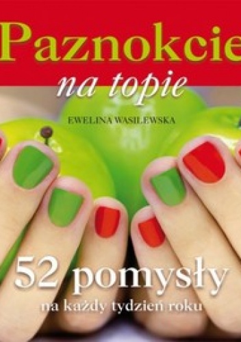 Paznokcie na topie. 52 pomysły na każdy tydzień roku - Ewelina Wasilewska